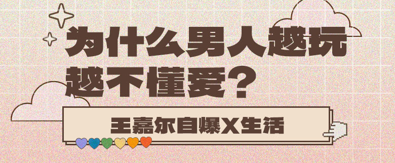 王嘉尔自爆x生活：为什么男人越玩，越不懂爱？